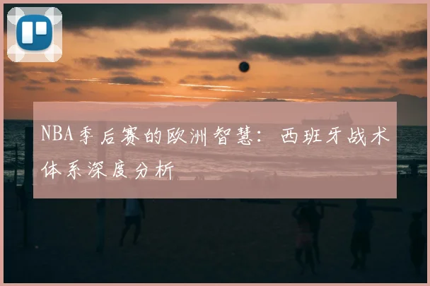 NBA季后赛的欧洲智慧：西班牙战术体系深度分析