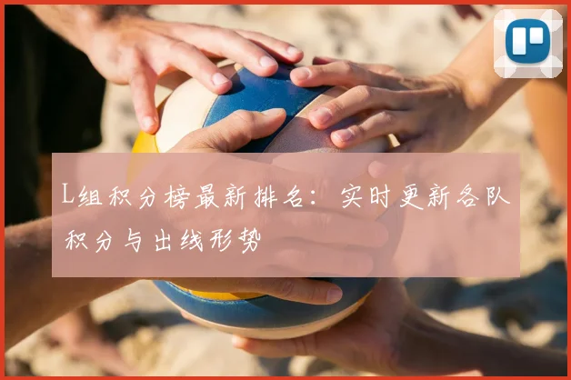 L组积分榜最新排名：实时更新各队积分与出线形势