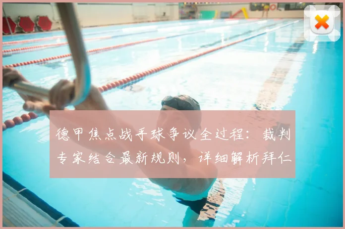 德甲焦点战手球争议全过程:裁判专家结合最新规则,详细解析拜仁进球为何不犯规
