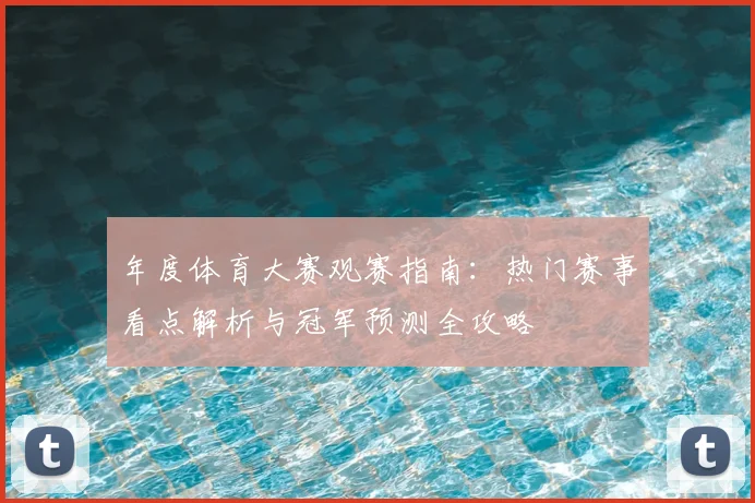 年度体育大赛观赛指南:热门赛事看点解析与冠军预测全攻略