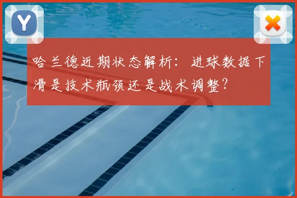 哈兰德近期状态解析：进球数据下滑是技术瓶颈还是战术调整？