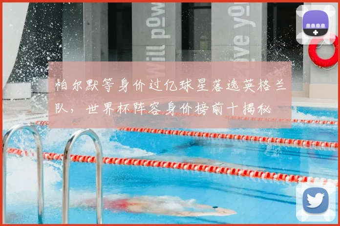 帕尔默等身价过亿球星落选英格兰队，世界杯阵容身价榜前十揭秘